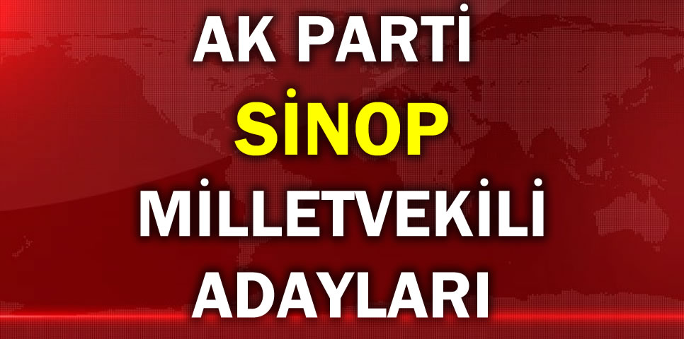 AK PARTİ SİNOP MİLLETVEKİLİ ADAY LİSTESİ